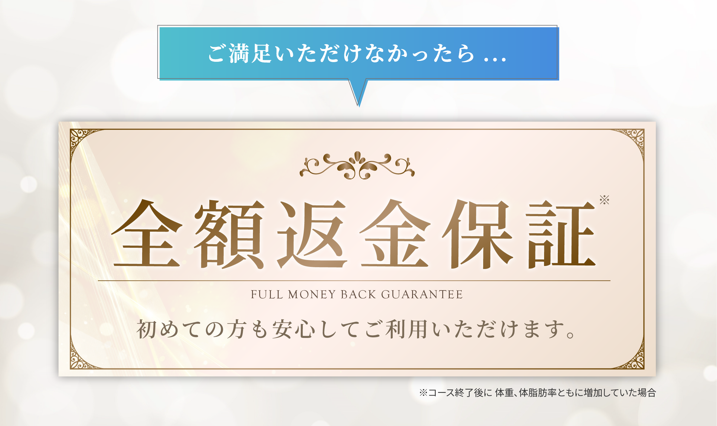 ご満足いただけなかったら、、、全額返金保証。初めての方も安心してご利用いただけます。