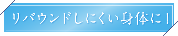 リバウンドしにくい身体に!