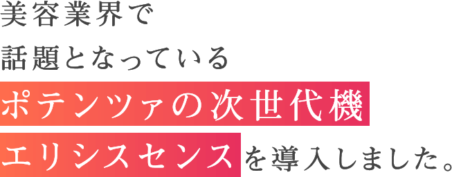 美容業界で話題となっているポテンツァの自世代機エリシスセンスを導入しました。